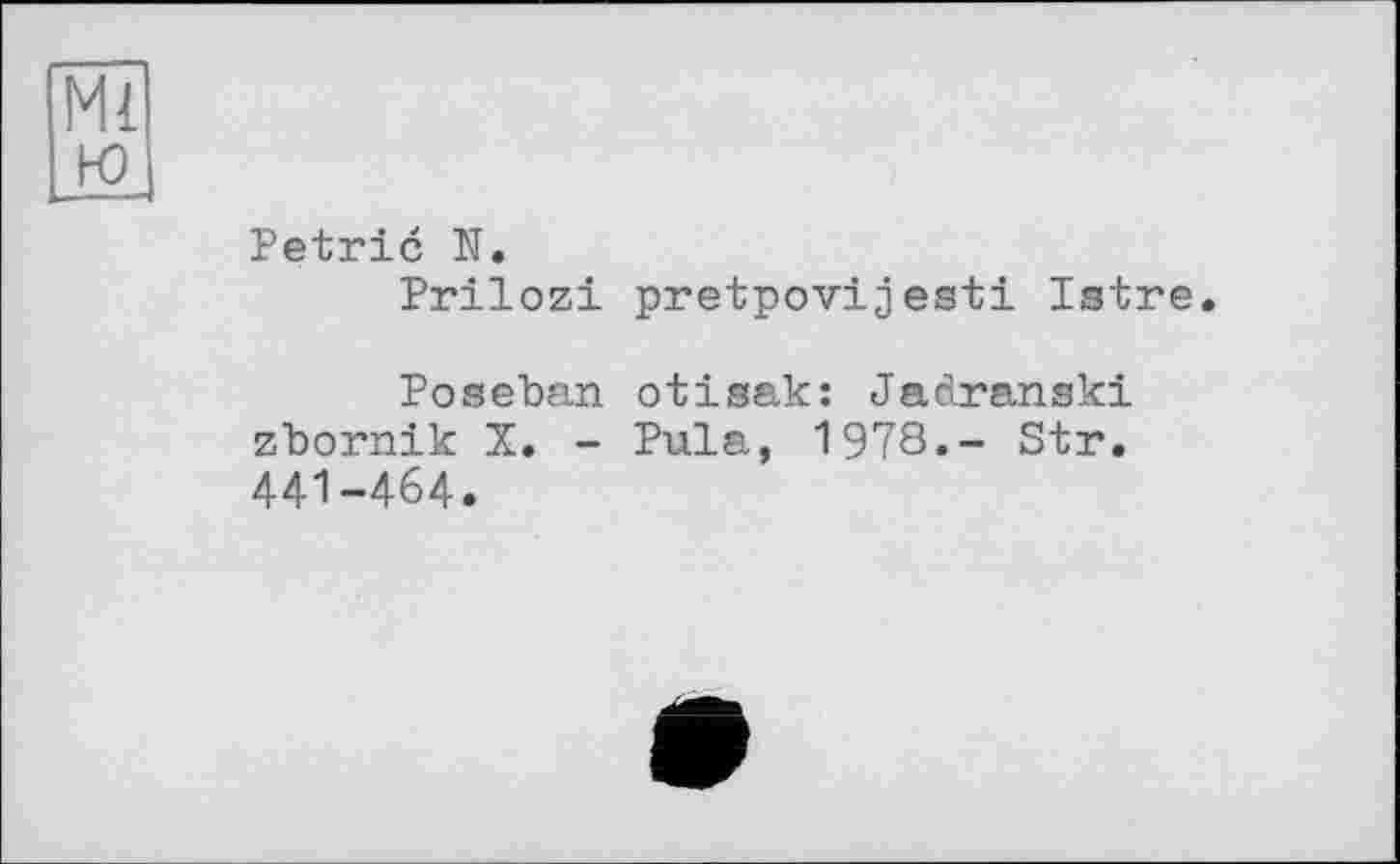 ﻿Petrie N.
Prilozi pretpovijesti Istre
Poseban otisak: Jadranski zbornik X. - Pula, 1978.- Str. 441-464.